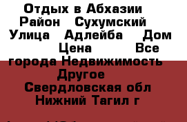 Отдых в Абхазии  › Район ­ Сухумский  › Улица ­ Адлейба  › Дом ­ 298 › Цена ­ 500 - Все города Недвижимость » Другое   . Свердловская обл.,Нижний Тагил г.